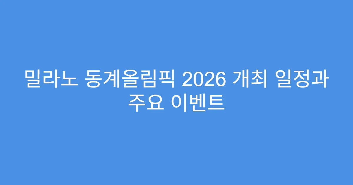 밀라노 동계올림픽 2026 개최 일정과 주요 이벤트