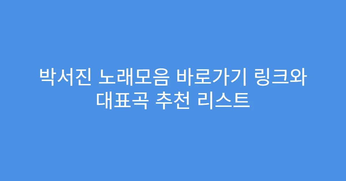 박서진 노래모음 바로가기 링크와 대표곡 추천 리스트