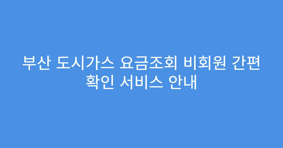 부산 도시가스 요금조회 비회원 간편 확인 서비스 안내
