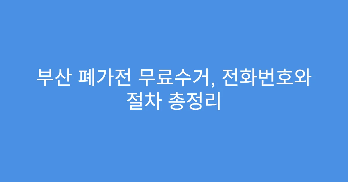 부산 폐가전 무료수거, 전화번호와 절차 총정리