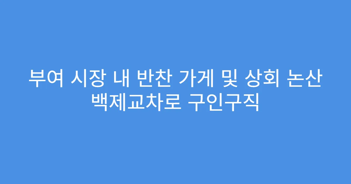 부여 시장 내 반찬 가게 및 상회 논산 백제교차로 구인구직