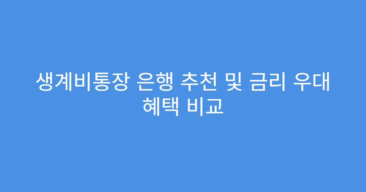 생계비통장 은행 추천 및 금리 우대 혜택 비교