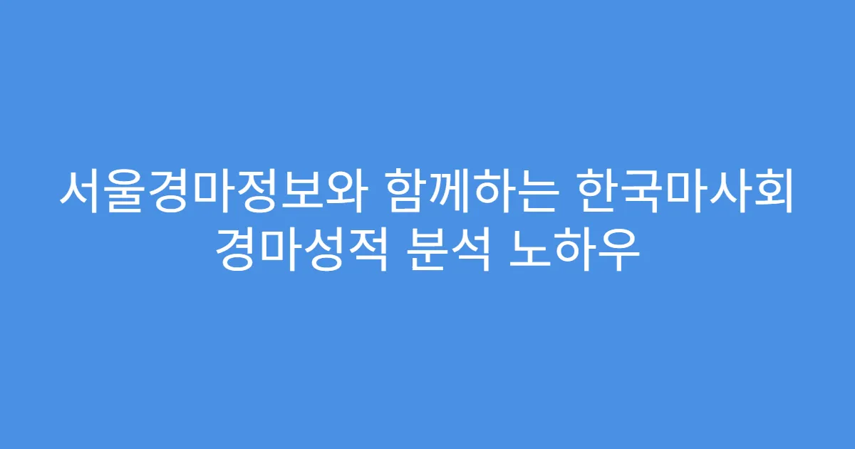 서울경마정보와 함께하는 한국마사회 경마성적 분석 노하우