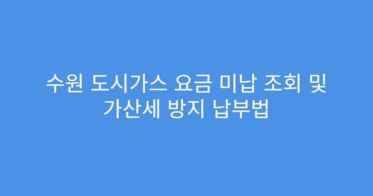 수원 도시가스 요금 미납 조회 및 가산세 방지 납부법