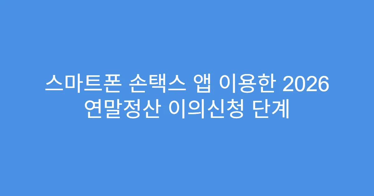 스마트폰 손택스 앱 이용한 2026 연말정산 이의신청 단계