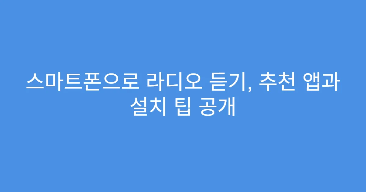 스마트폰으로 라디오 듣기, 추천 앱과 설치 팁 공개