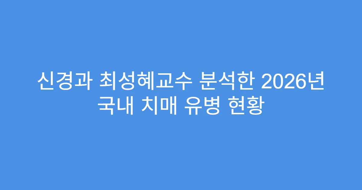 신경과 최성혜교수 분석한 2026년 국내 치매 유병 현황