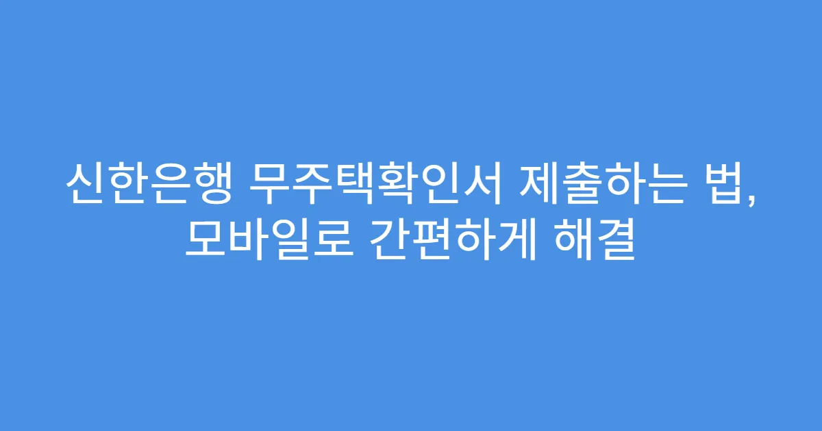 신한은행 무주택확인서 제출하는 법, 모바일로 간편하게 해결