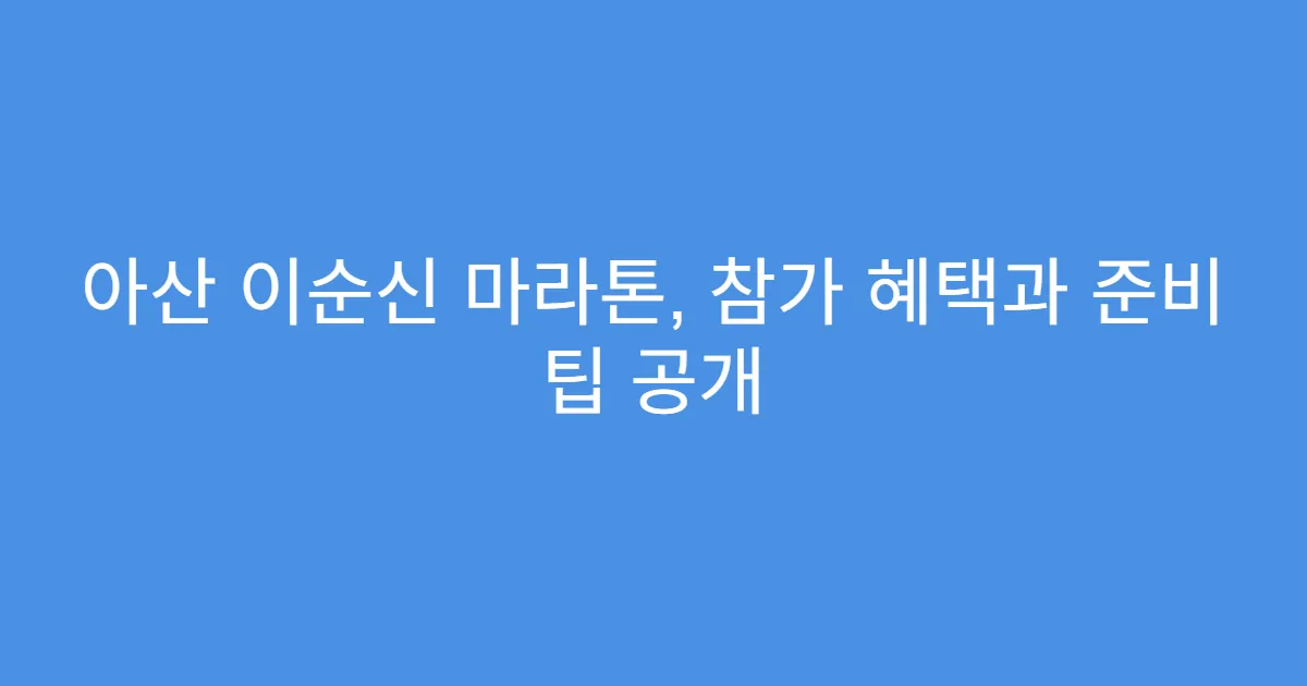 아산 이순신 마라톤, 참가 혜택과 준비 팁 공개