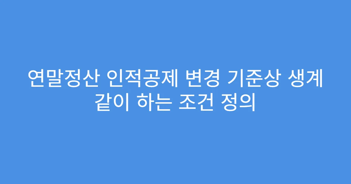 연말정산 인적공제 변경 기준상 생계 같이 하는 조건 정의