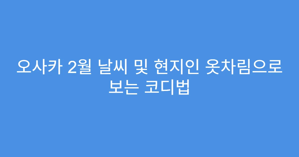 오사카 2월 날씨 및 현지인 옷차림으로 보는 코디법