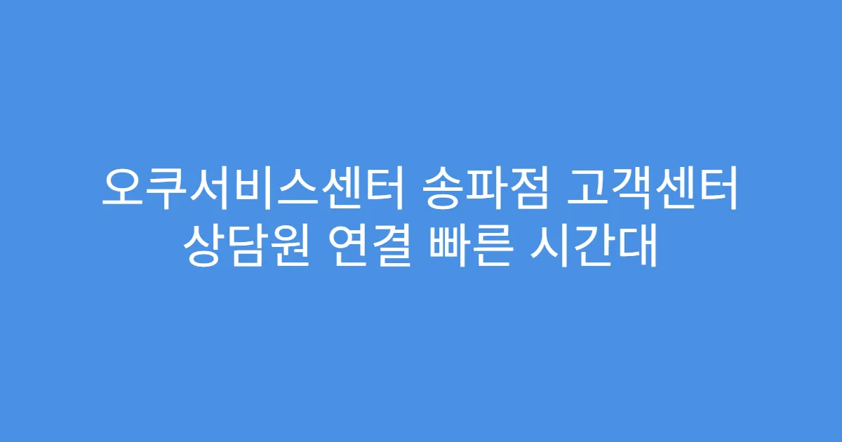오쿠서비스센터 송파점 고객센터 상담원 연결 빠른 시간대