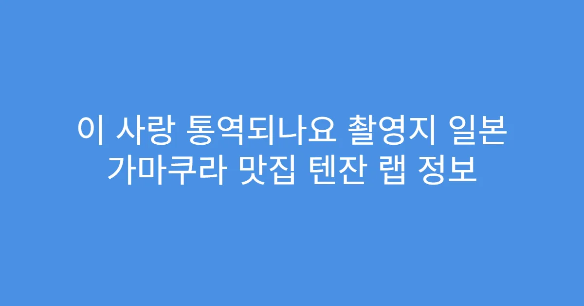 이 사랑 통역되나요 촬영지 일본 가마쿠라 맛집 텐잔 랩 정보