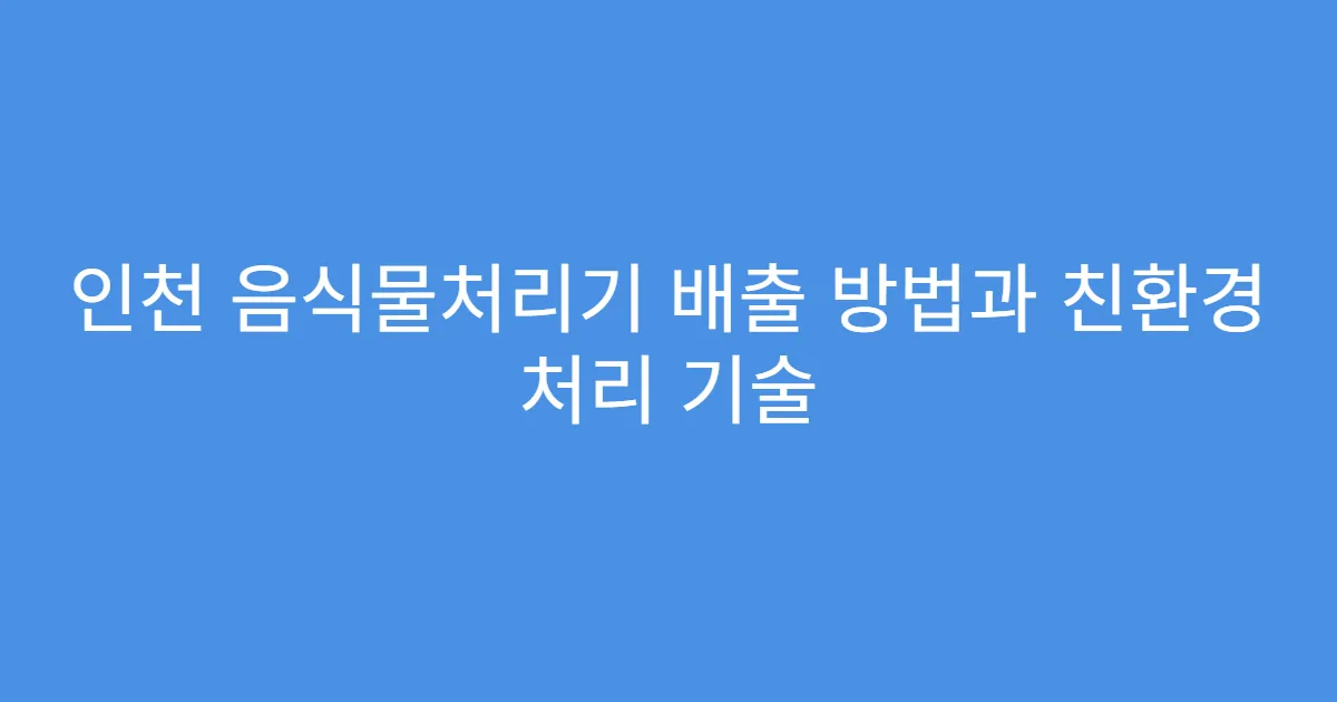 인천 음식물처리기 배출 방법과 친환경 처리 기술