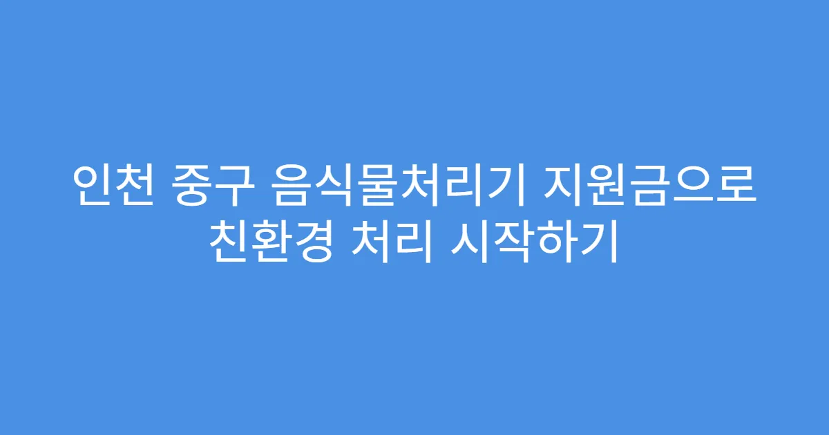 인천 중구 음식물처리기 지원금으로 친환경 처리 시작하기