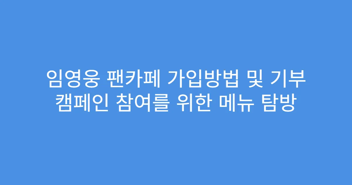 임영웅 팬카페 가입방법 및 기부 캠페인 참여를 위한 메뉴 탐방