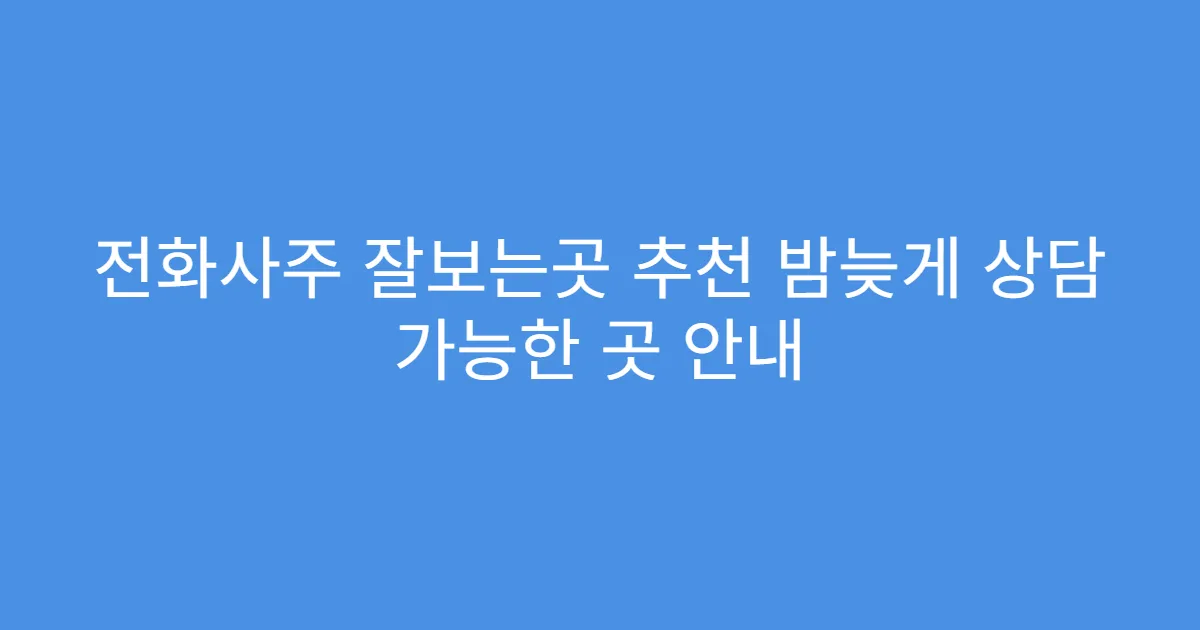 전화사주 잘보는곳 추천 밤늦게 상담 가능한 곳 안내