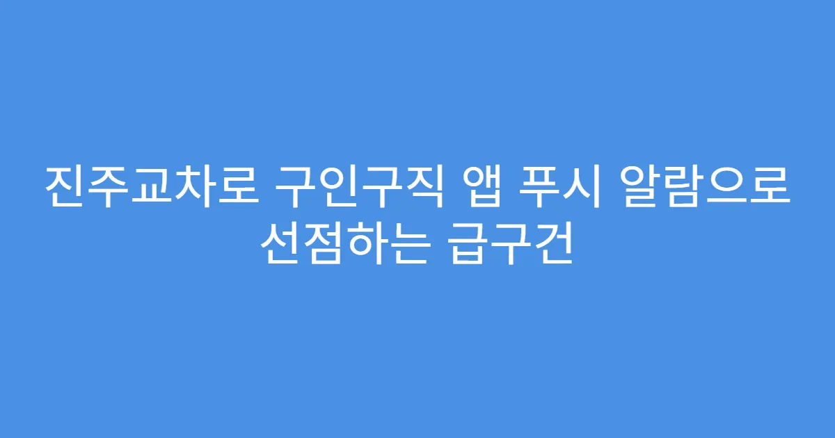 진주교차로 구인구직 앱 푸시 알람으로 선점하는 급구건