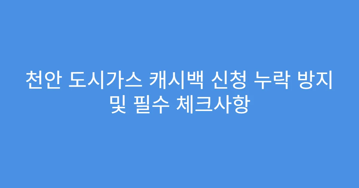 천안 도시가스 캐시백 신청 누락 방지 및 필수 체크사항
