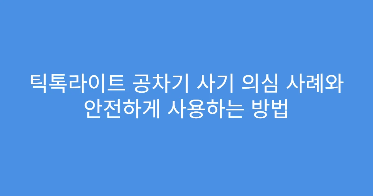 틱톡라이트 공차기 사기 의심 사례와 안전하게 사용하는 방법