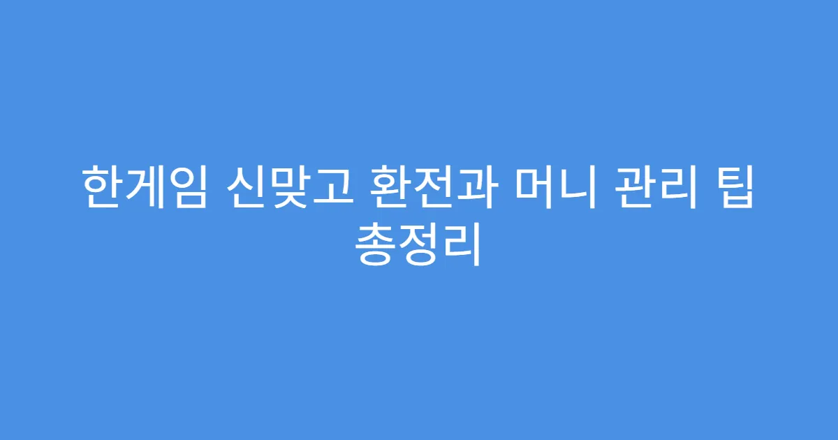 한게임 신맞고 환전과 머니 관리 팁 총정리