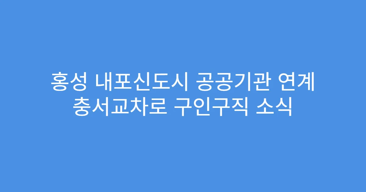 홍성 내포신도시 공공기관 연계 충서교차로 구인구직 소식