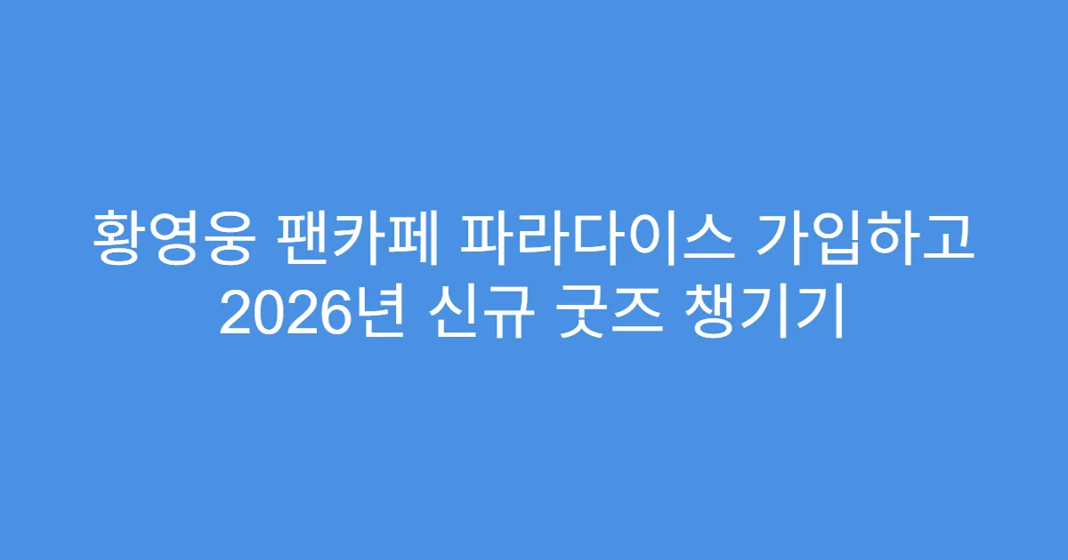 황영웅 팬카페 파라다이스 가입하고 2026년 신규 굿즈 챙기기