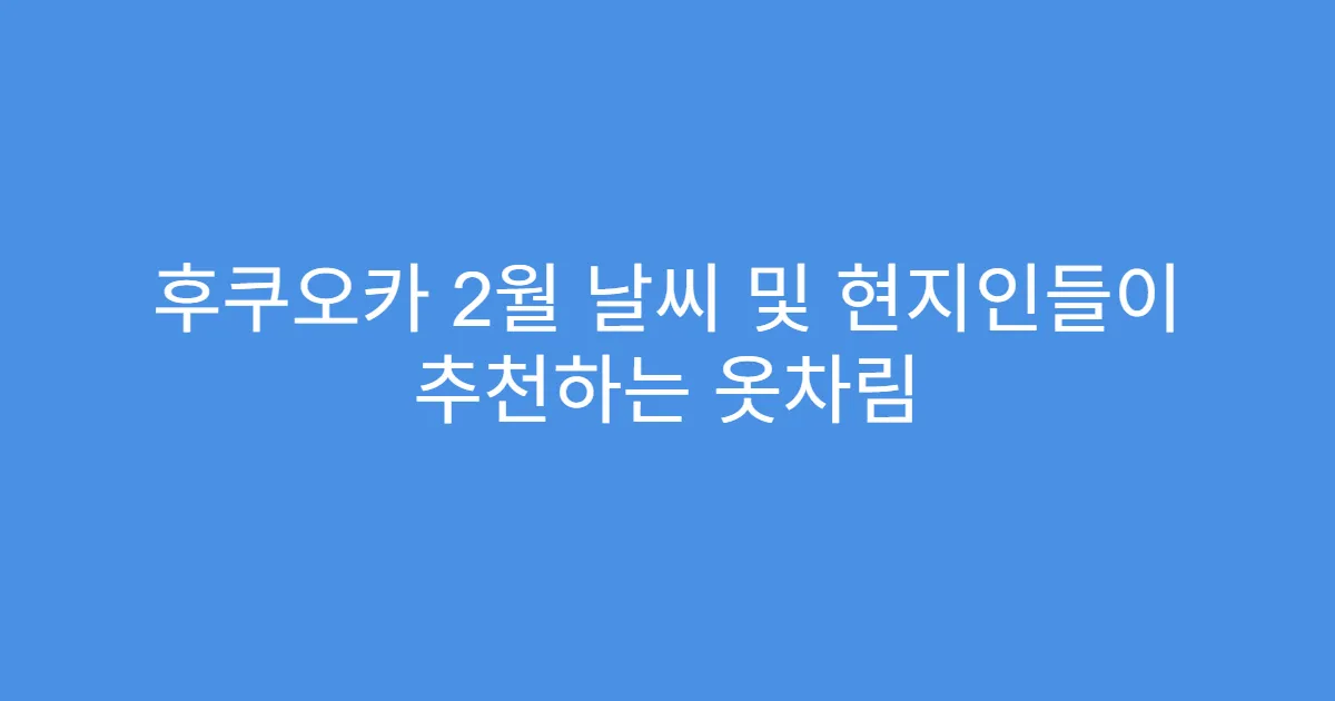 후쿠오카 2월 날씨 및 현지인들이 추천하는 옷차림