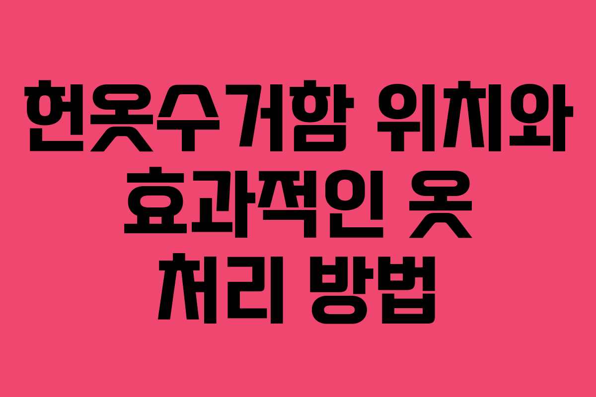 헌옷수거함 위치와 효과적인 옷 처리 방법