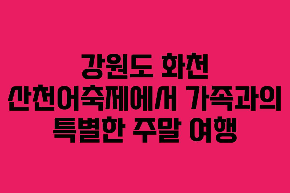 강원도 화천 산천어축제에서 가족과의 특별한 주말 여행