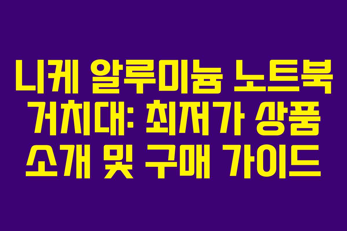 니케 알루미늄 노트북 거치대: 최저가 상품 소개 및 구매 가이드