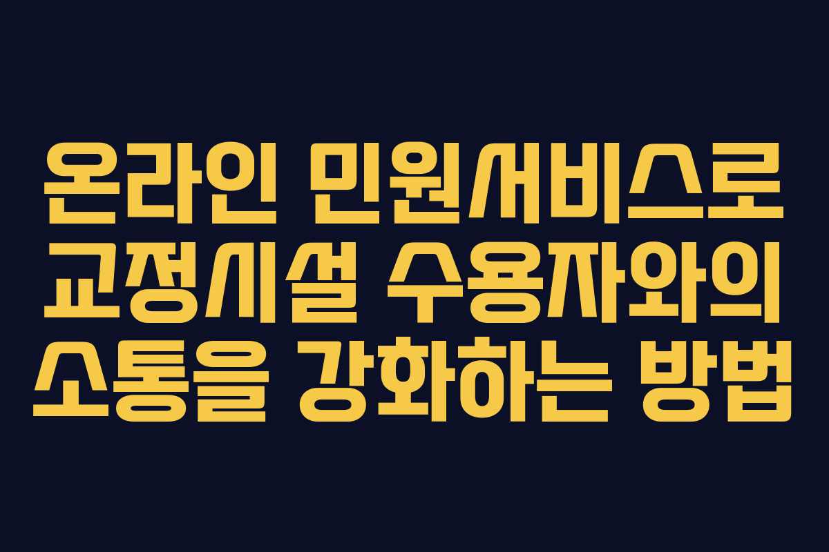 온라인 민원서비스로 교정시설 수용자와의 소통을 강화하는 방법