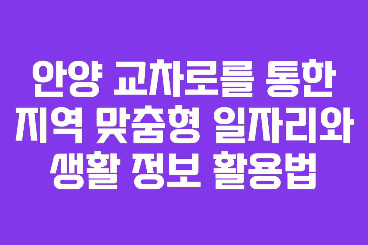 안양 교차로를 통한 지역 맞춤형 일자리와 생활 정보 활용법