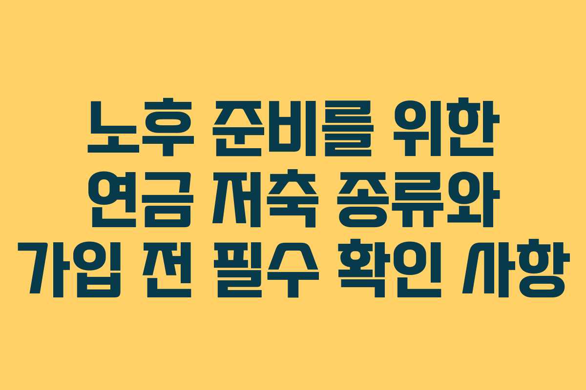 노후 준비를 위한 연금 저축 종류와 가입 전 필수 확인 사항