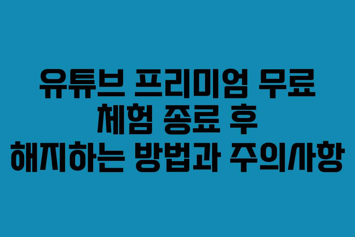유튜브 프리미엄 무료 체험 종료 후 해지하는 방법과 주의사항