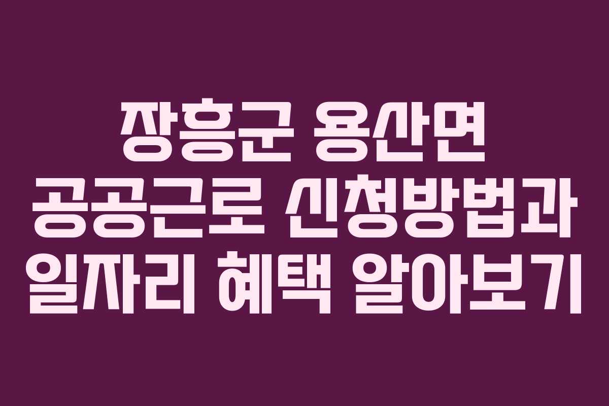 장흥군 용산면 공공근로 신청방법과 일자리 혜택 알아보기