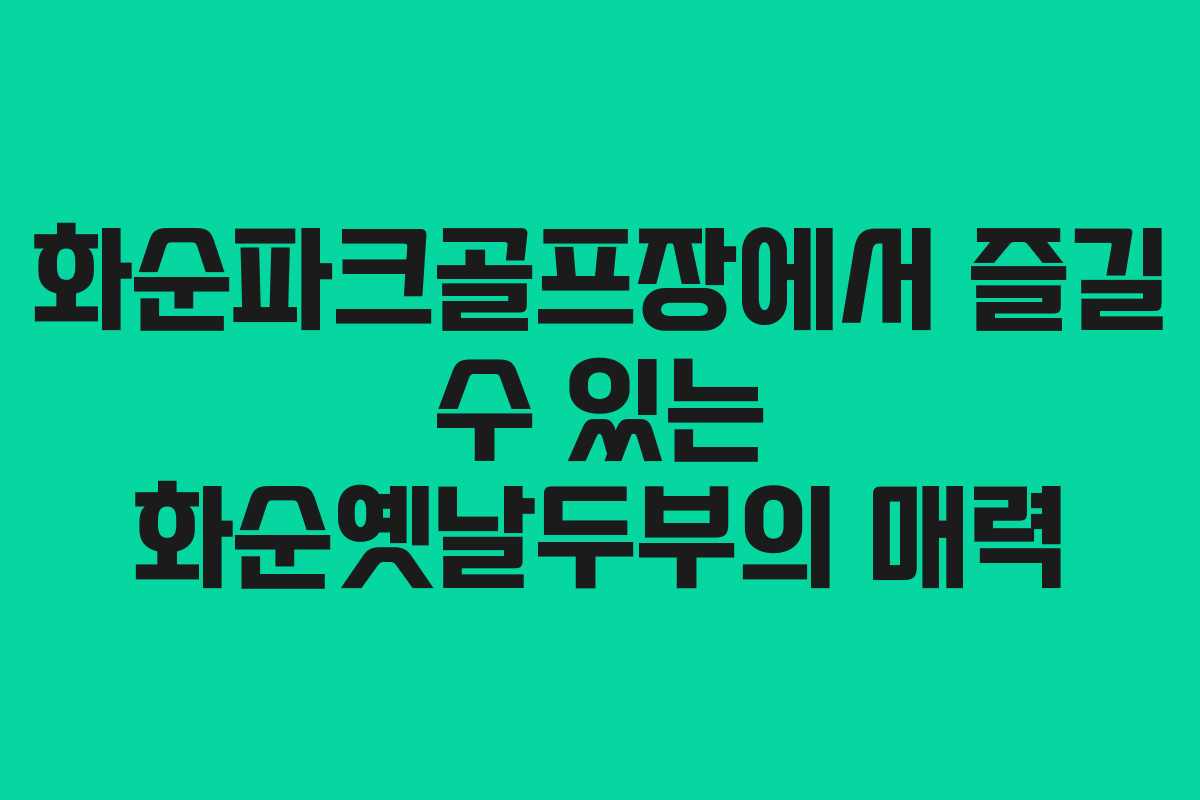 화순파크골프장에서 즐길 수 있는 화순옛날두부의 매력
