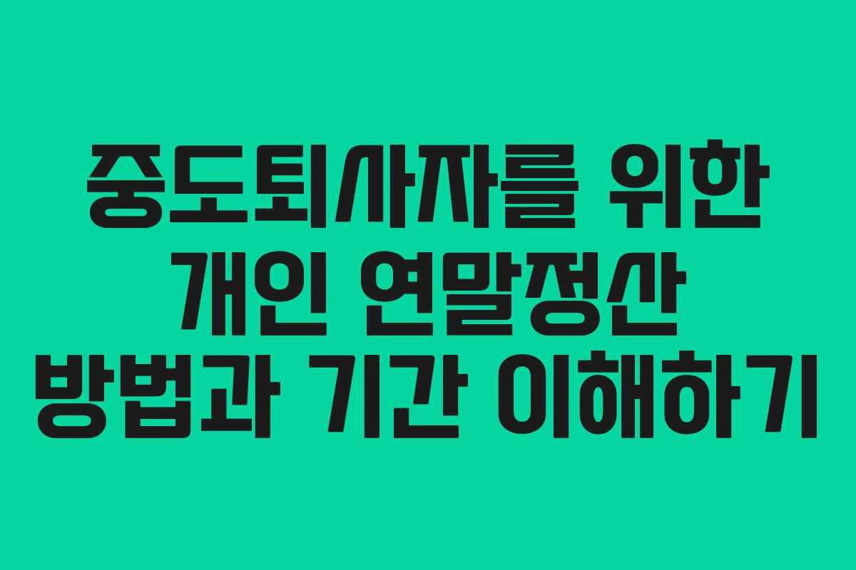 중도퇴사자를 위한 개인 연말정산 방법과 기간 이해하기