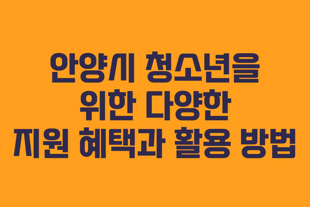 안양시 청소년을 위한 다양한 지원 혜택과 활용 방법