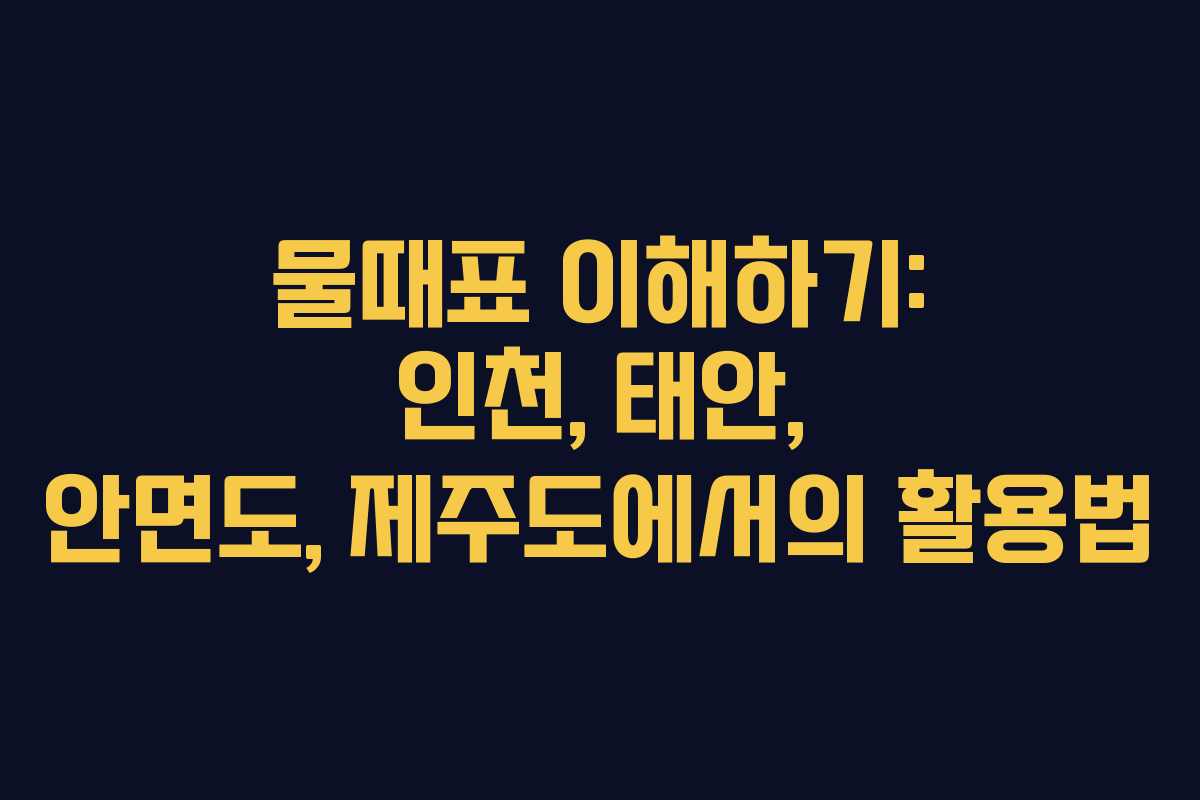 물때표 이해하기: 인천, 태안, 안면도, 제주도에서의 활용법