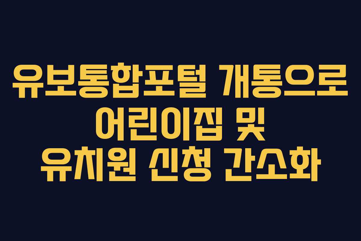 유보통합포털 개통으로 어린이집 및 유치원 신청 간소화