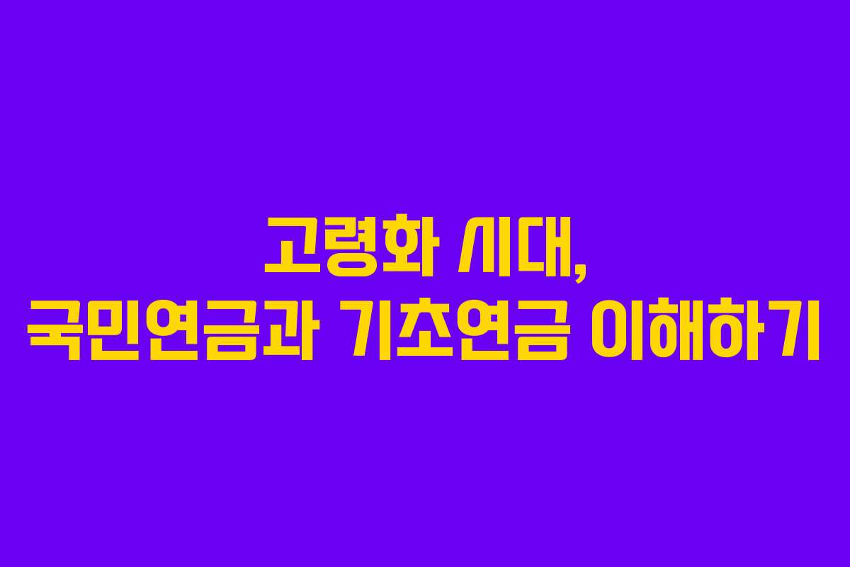 고령화 시대, 국민연금과 기초연금 이해하기