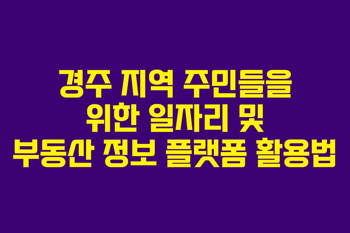 경주 지역 주민들을 위한 일자리 및 부동산 정보 플랫폼 활용법