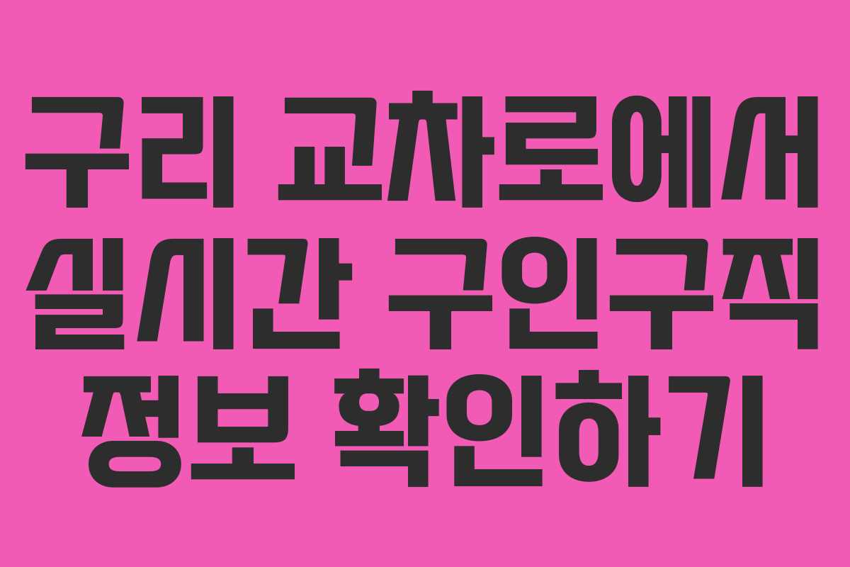 구리 교차로에서 실시간 구인구직 정보 확인하기