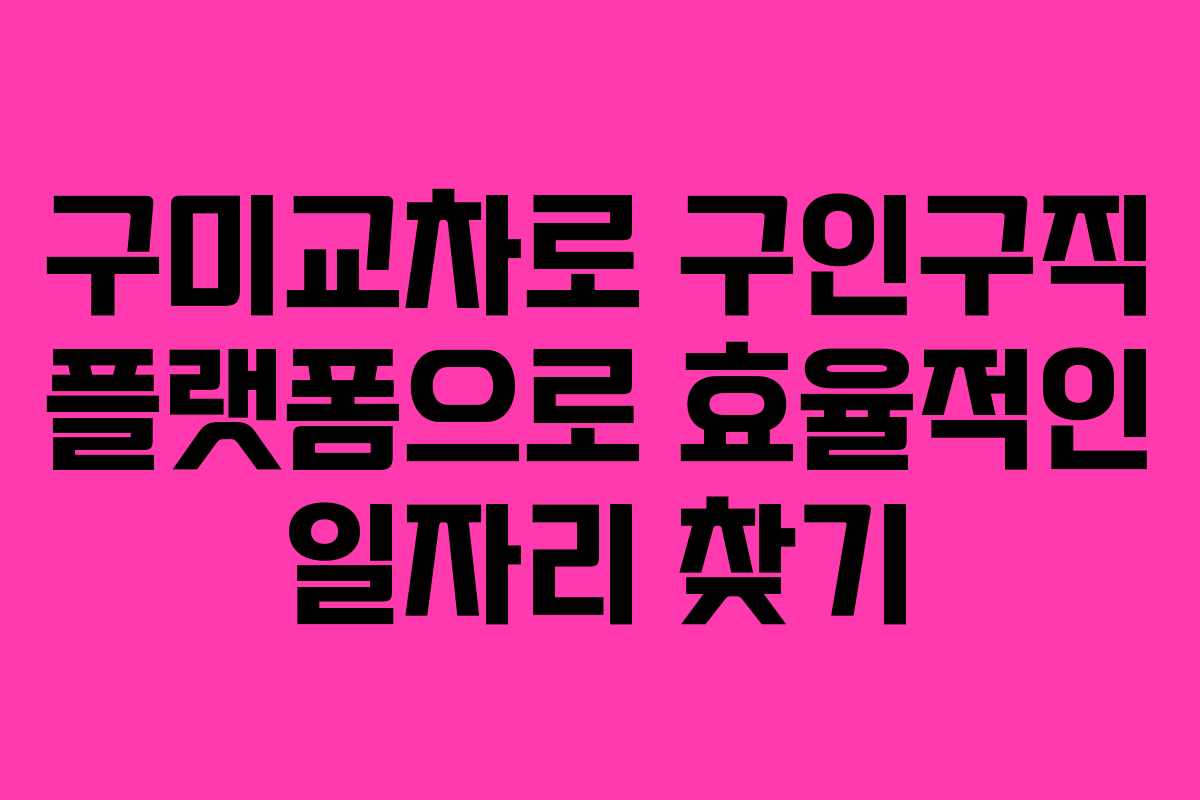 구미교차로 구인구직 플랫폼으로 효율적인 일자리 찾기