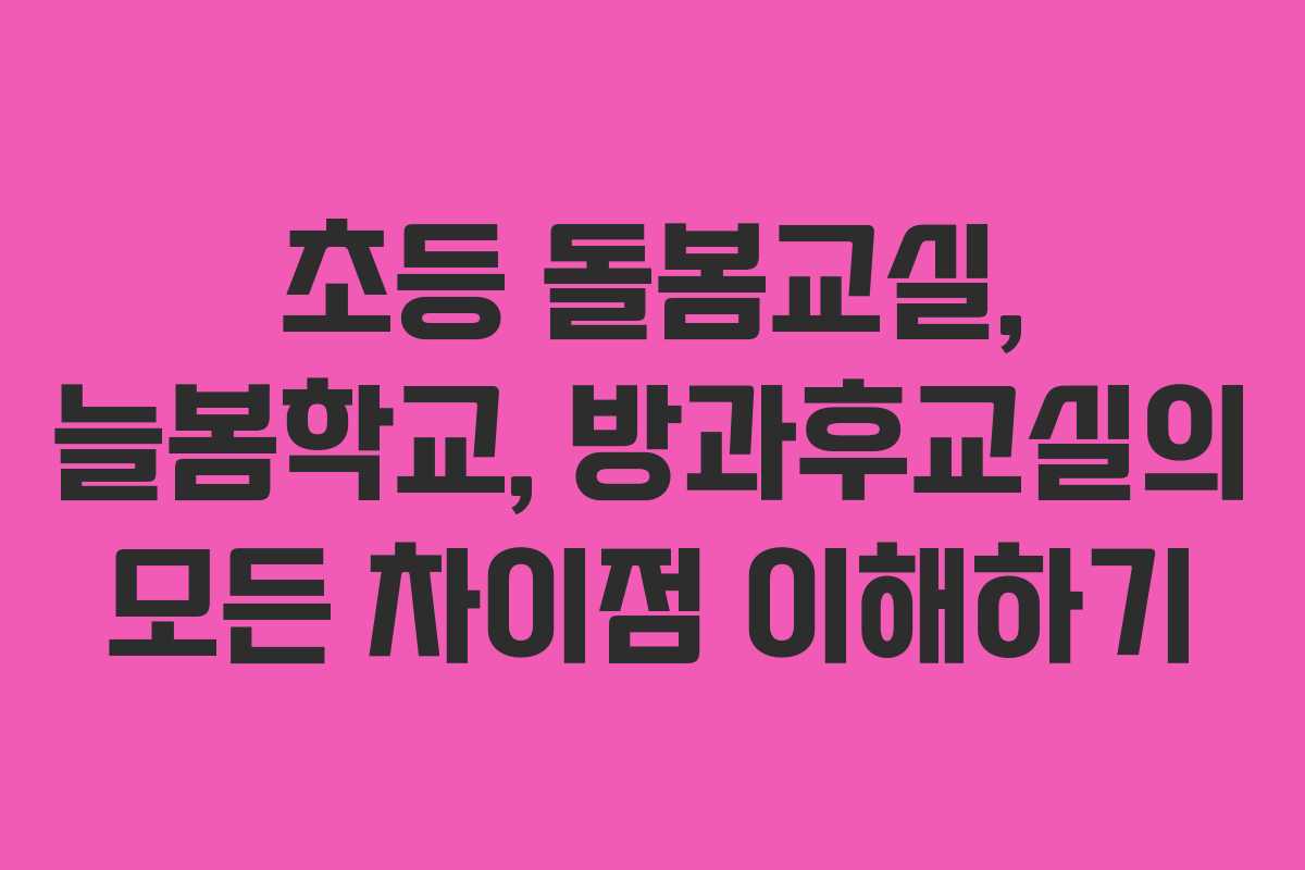 초등 돌봄교실, 늘봄학교, 방과후교실의 모든 차이점 이해하기