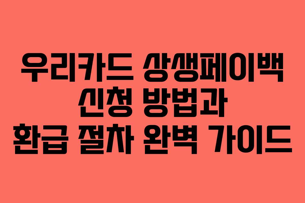 우리카드 상생페이백 신청 방법과 환급 절차 완벽 가이드
