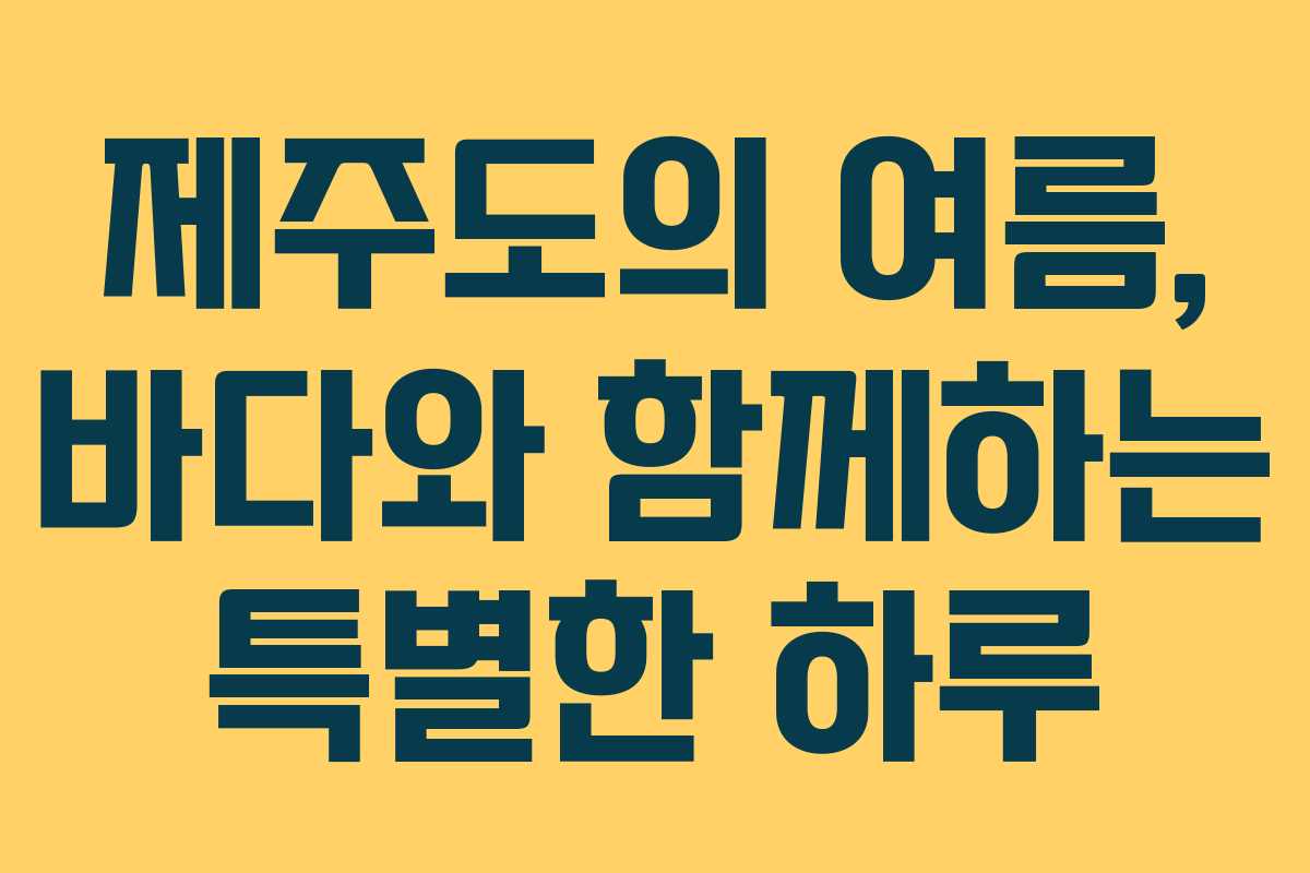 제주도의 여름, 바다와 함께하는 특별한 하루