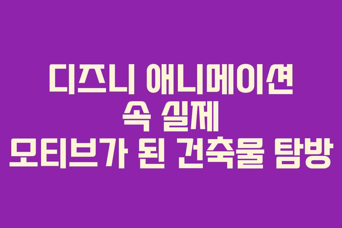 디즈니 애니메이션 속 실제 모티브가 된 건축물 탐방
