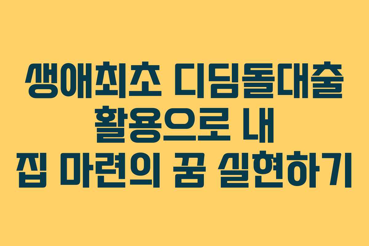 생애최초 디딤돌대출 활용으로 내 집 마련의 꿈 실현하기